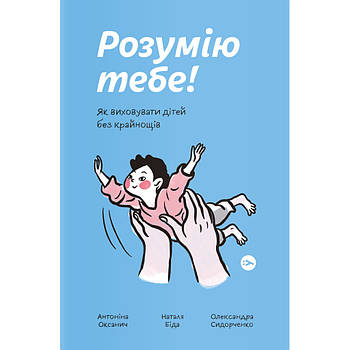 Книга Розумію тебе! Як виховувати дітей без крайнощів - А. Оксанич, Н. Біда, О. Сидорченко Yakaboo P