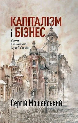 Книга «Капіталізм і бізнес. Уроки економічної історії України». Автор - Сергій Мошенський, фото 1