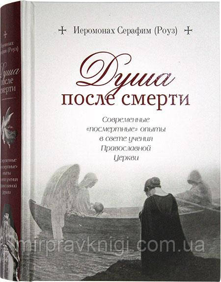 Душа після смерті Сучасні «посмертні» досліди у світлі вчення Православної Церкви Серафим (Роуз), ієромонах