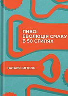 Книга Пиво. Еволюція смаку в 50 стилях. Автор - Наталя Вотсон (Yakaboo)