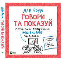 Книга Говори та показуй. Мистецтво створювати надзвичайні презентації. Автор - Ден Роум (Vivat)