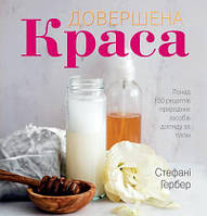 Книга Довершена краса. Понад 150 рецептів природних засобів догляду за тілом. Автор - Стефані Гербер (КМ-Букс)