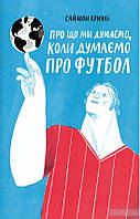 Книга Про що ми думаємо, коли думаємо про футбол. Автор - Саймон Крічлі (Yakaboo)