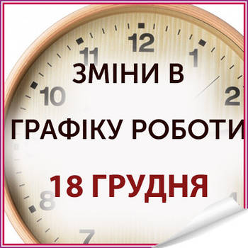 Зміни в графіку роботи 18 грудня 2024 року