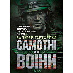 Книга "Самотні воїни. Спецпідрозділи вермахту проти партизанів 1942-1943"  Гартфельд Вальтер