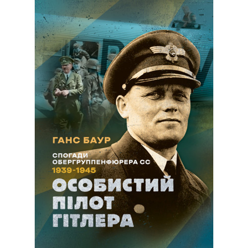 Книга "Особистий пілот Гітлера. Спогаді обергрупенфюрера СС. 1939 — 1945" Ганс Баур