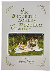 Як виховати доньку за серцем Божим. Элізабет Джордж