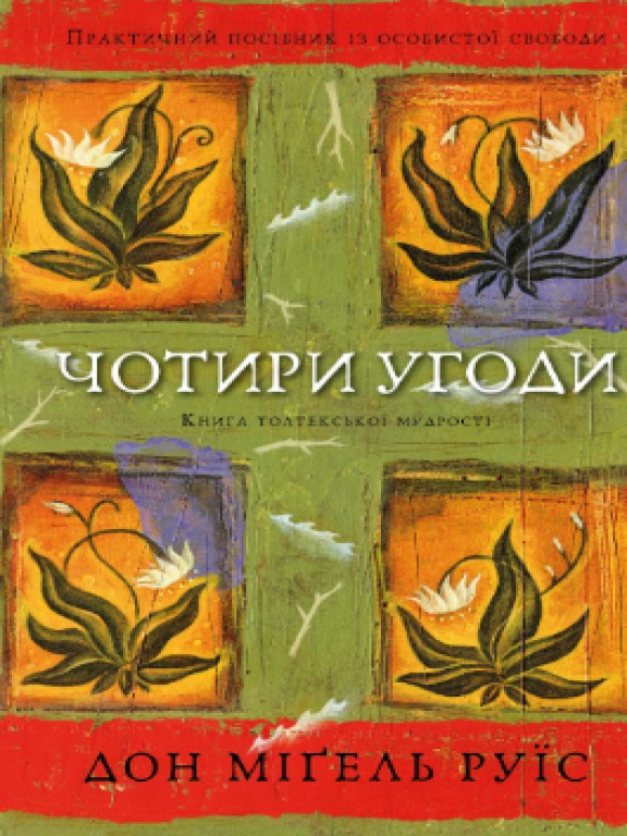 Чотири угоди. Книга толтекської мудрості. Практичний посібник із особистої свободи Дон Мігель Руїс
