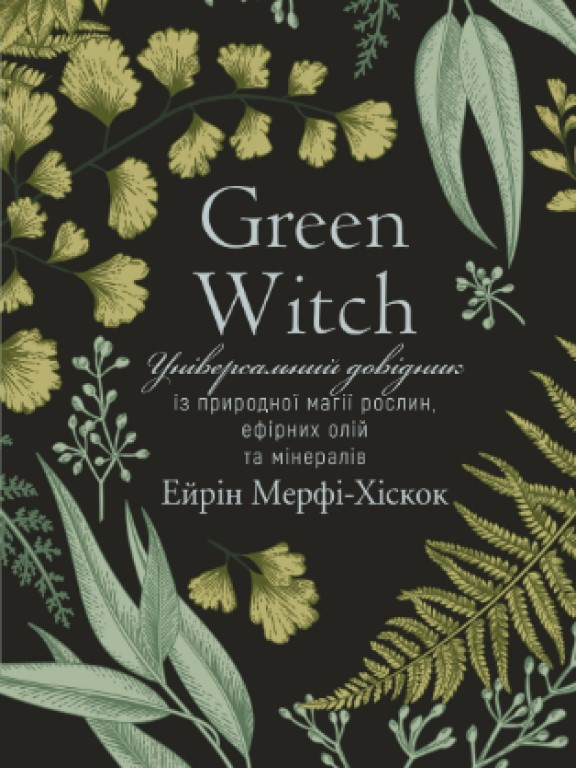 Green Witch. Універсальний довідник із природної магії рослин, ефірних олій та мінералів Мерфі-Хіскок А.