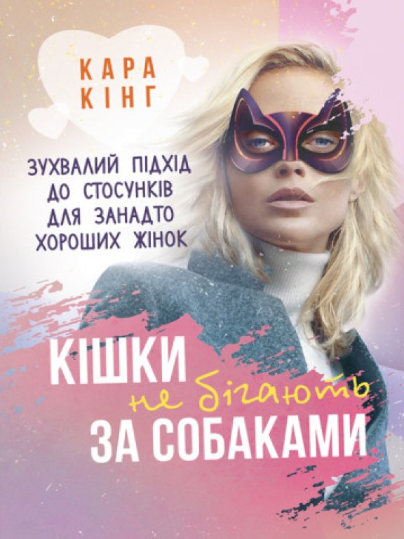 Кішки не бігають за собаками. Зухвалий підхід до стосунків для занадто хороших жінок Кінг К.