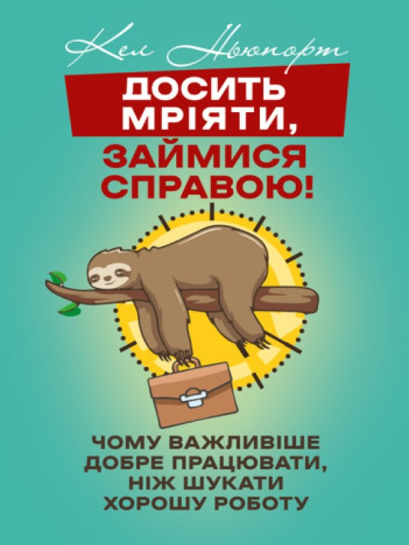 Досить мріяти, займися справою! Чому важливіше добре працювати, ніж шукати хорошу роботу Ньюпорт К.