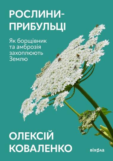 Олексій Коваленко «Рослини-прибульці. Як борщівник та амброзія захоплюють Землю»    Віхола