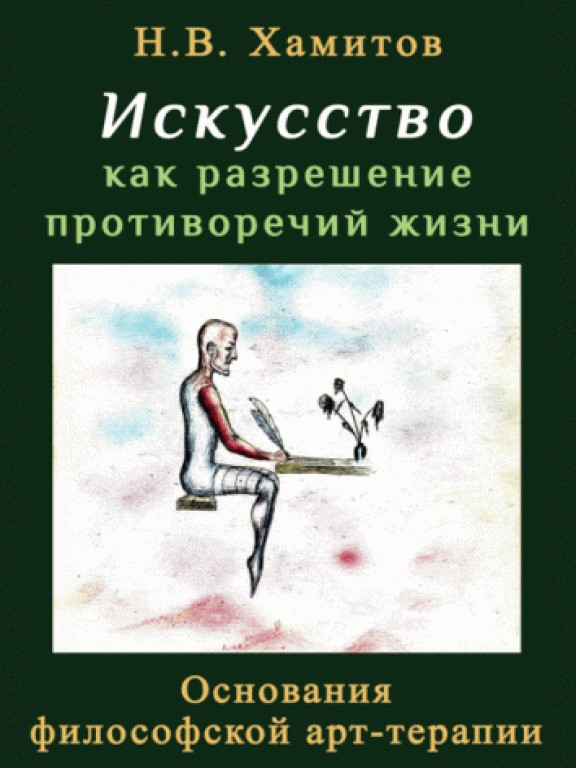 Искусство как разрешение противоречий жизни. Основания философской арт-терапии Хамитов Н.В.