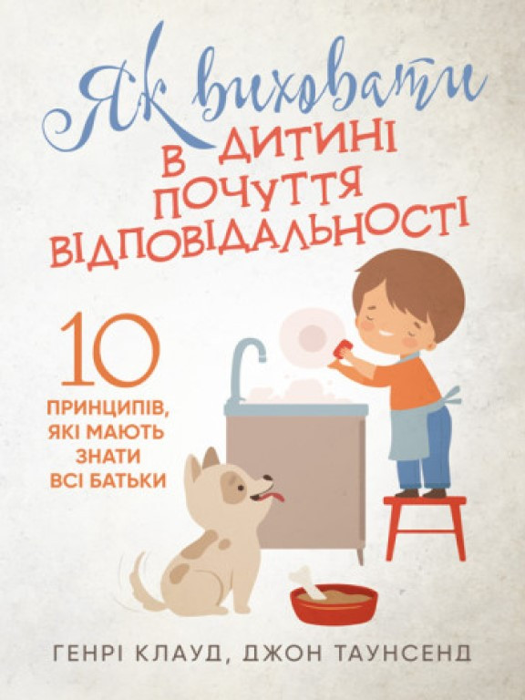 Як виховати в дитині почуття відповідальності. 10 принципів, які мають знати всі батьки Клауд Г., Таунсенд Д.