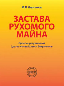 Застава рухомого майна: правове регулювання, зразки нотаріальних документів. Коротюк О.В. (м'яка палітурка)