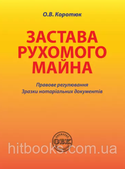 Застава рухомого майна: правове регулювання, зразки нотаріальних документів. Коротюк О.В. (м'яка палітурка)
