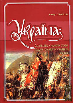 Горобець В.М. Україна: Десятиліття "золотого спокою" та доба революційного збурення 1638-1650. Том. 7