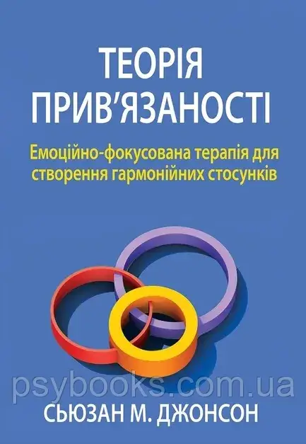 Теорія прив'язаності. Емоційно-фокусована терапія для створення гармонійних стосунків. Сьюзан Джонсон