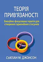 Теорія прив'язаності. Емоційно-фокусована терапія для створення гармонійних стосунків. Сьюзан Джонсон