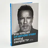 Будь корисним. Сім життєвих правил — Арнольд Шварценеґґер | Наш Формат, книга українською, нова, тверда