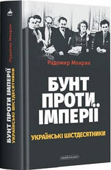 Бунт проти імперії: українські шістдесятники Радомир Мокрик