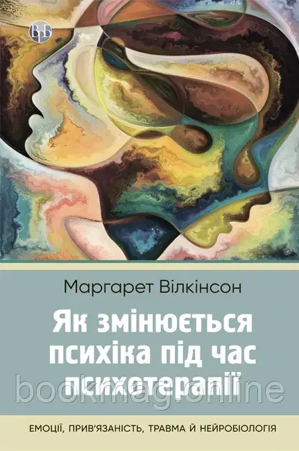Як змінюється психіка під час психотерапії: емоції, прив’язаність, травма й нейробіологія. Маргарет Вілкінсон