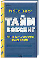 Таймбоксинг. Мистецтво зосереджуватись на одній справі. Марк Зао-Сандерс