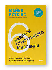 6 навичок стратегічного мислення. Як спрямувати свою організацію в майбутнє. Автор Майкл Воткінс