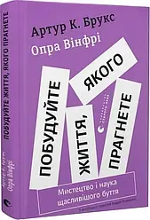 Побудуйте життя, якого прагнете. Мистецтво і наука щасливішого буття. Автори Артур К. Брукс, Опра Вінфрі