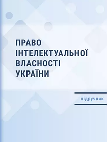 Право інтелектуальної власності України. Підручник. Шишка О.Р., Шишка Р.Б., Фелик В.І., Макаришева Т.С.