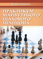 Книга Практикум майбутнього шахового чемпіона. Автори - Іван Хабінець (Підручники і посібники)