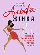 Книга «Альфа-жінка. Як стати жінкою, заради якої чоловіки готові на все». Автор - Віталій Маєнко