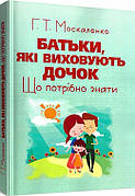 Книга «Батьки, які виховують дочок. Що потрібно знати». Автор - Москаленко Г.Т.