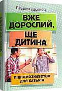 Книга «Вже дорослий, ще дитина. Підліткознавство для батьків». Автор - Дерлейн Ребекка