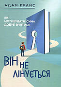 Книга «Він не лінується. Як мотивувати сина добре вчитися». Автор - Адам Прайс