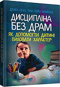 Книга «Дисципліна без драм. Як допомогти дитині виховати характер». Автор - Деніел Сігел