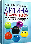 Книга «Дитина з характером. Як її любити, виховувати і не зійти з розуму». Автор - Курчинка Мері Шіді
