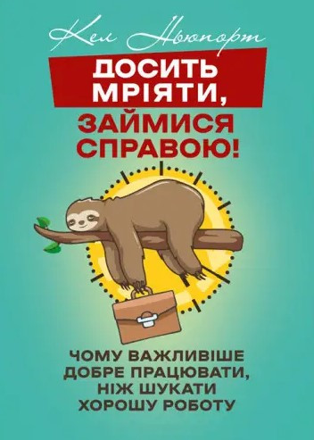 Книга «Досить мріяти, займися справою! Чому важливіше добре працювати, ніж шукати хорошу роботу». Автор - Кел Ньюпорт
