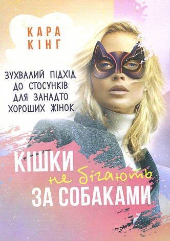 Книга «Кішки не бігають за собаками. Зухвалий підхід до стосунків для занадто хороших жінок». Автор - Кара Кінг, фото 1