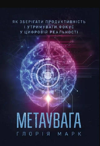 Книга «Метаувага. Як зберігати продуктивність і утримувати фокус у цифровій реальності». Автор - Глорія Марк, фото 1