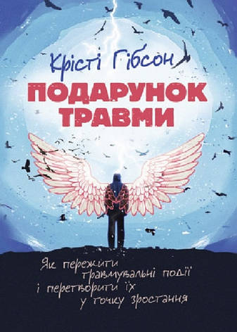 Книга «Подарунок травми. Як пережити травмувальні події і перетворити їх у точку зростання». Автор - Крісти Гібсон, фото 1