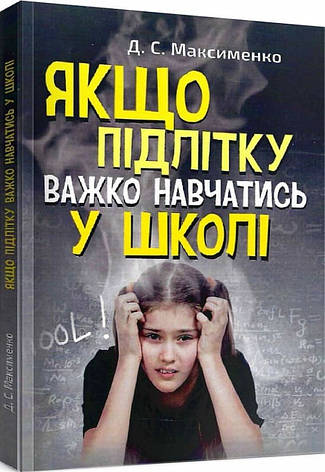 Книга «Якщо підлітку важко навчатись у школі». Автор - Максименко Д.С., фото 1