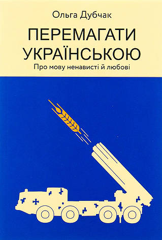 Книга «Перемагати українською. Про мову ненависті й любові». Автор – Ольга Дубчак, фото 1