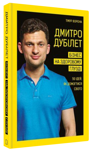Книга "Дмитро Дубілет. Бізнес на здоровому глузді" - Ворона Т. (Тверда обкладинка, українською мовою)