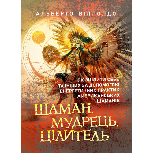 Книга "Шаман, мудрець, цілитель: як зцілити себе та інших за допомогою енергетичних практик американських"