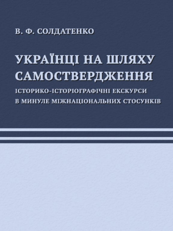 Українці на шляху самоствердження. Історико-історіографічні екскурси в минуле міжнаціональних стосунків Солдатенко В.