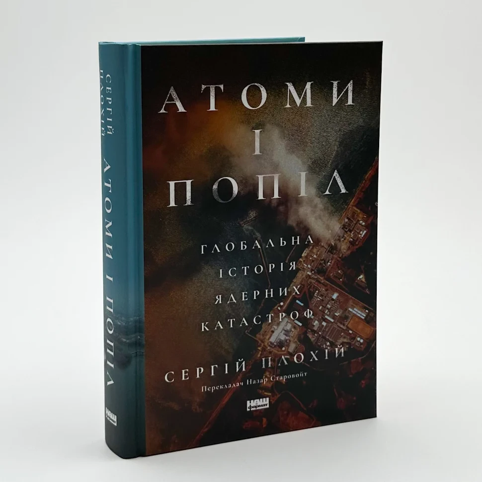 Книга "Атоми і попіл: глобальна історія ядерних катастроф" — Сергій Плохій | Наш Формат, українською, нова, тверда обкладинка