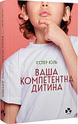 Книга «Ваша компетентна дитина. Шлях до нових цінностей вашої сім'ї». Автор – Еспер Юуль