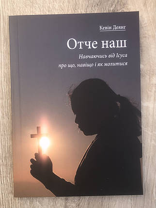 Отче наш. Навчаючись від Ісуса про що, навіщо і як молитися Кевін Деянг, фото 1