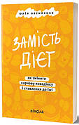 Книга «Замість дієт. Як змінити харчову поведінку і ставлення до їжі». Автор - Юлія Василенко